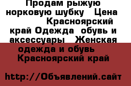 Продам рыжую норковую шубку › Цена ­ 35 000 - Красноярский край Одежда, обувь и аксессуары » Женская одежда и обувь   . Красноярский край